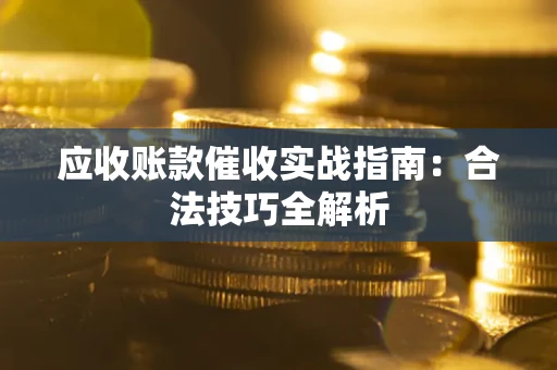 武汉应收账款催收实战指南：合法技巧全解析