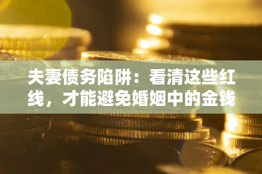 武汉夫妻债务陷阱：看清这些红线，才能避免婚姻中的金钱危机