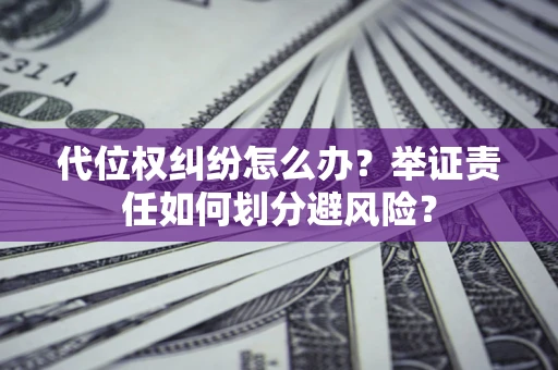 武汉代位权纠纷怎么办？举证责任如何划分避风险？