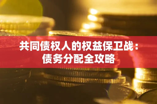 武汉共同债权人的权益保卫战：债务分配全攻略