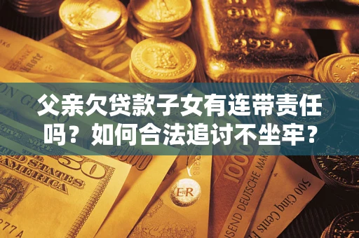 武汉父亲欠贷款子女有连带责任吗？如何合法追讨不坐牢？