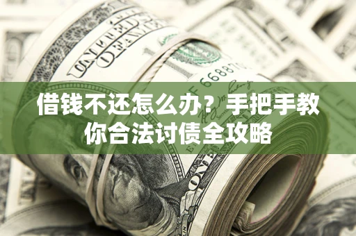 武汉借钱不还怎么办？手把手教你合法讨债全攻略