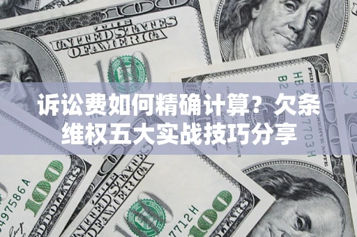 武汉诉讼费如何精确计算？欠条维权五大实战技巧分享