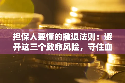 武汉担保人要懂的撤退法则：避开这三个致命风险，守住血汗钱