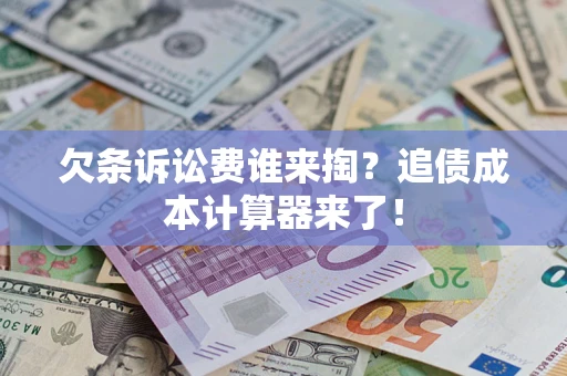 武汉欠条诉讼费谁来掏？追债成本计算器来了！