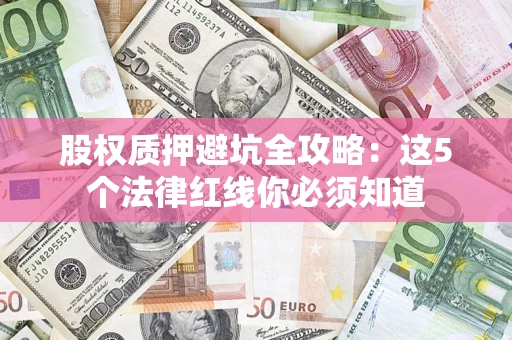 武汉股权质押避坑全攻略：这5个法律红线你必须知道