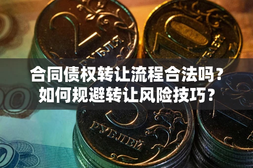 武汉合同债权转让流程合法吗？如何规避转让风险技巧？