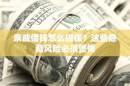 武汉亲戚借钱怎么担保？这些隐藏风险必须警惕