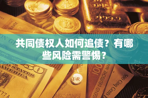 武汉共同债权人如何追债？有哪些风险需警惕？