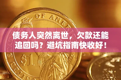 武汉债务人突然离世，欠款还能追回吗？避坑指南快收好！