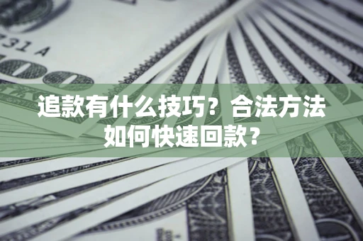 武汉追款有什么技巧？合法方法如何快速回款？