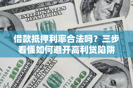 武汉借款抵押利率合法吗？三步看懂如何避开高利贷陷阱