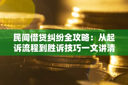 武汉民间借贷纠纷全攻略：从起诉流程到胜诉技巧一文讲清