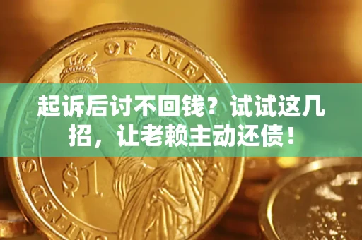 武汉起诉后讨不回钱？试试这几招，让老赖主动还债！