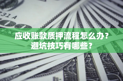 武汉应收账款质押流程怎么办？避坑技巧有哪些？