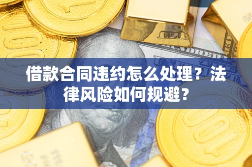 武汉借款合同违约怎么处理？法律风险如何规避？