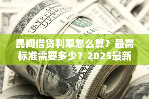 武汉民间借贷利率怎么算？最高标准需要多少？2025最新避坑指南