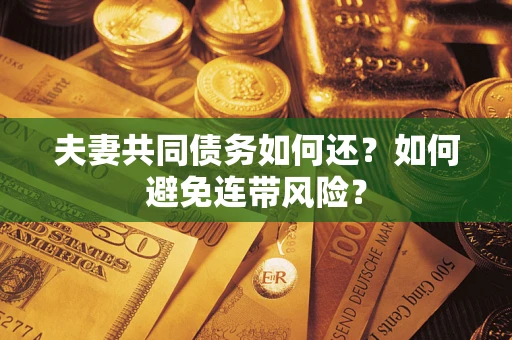 武汉夫妻共同债务如何还？如何避免连带风险？
