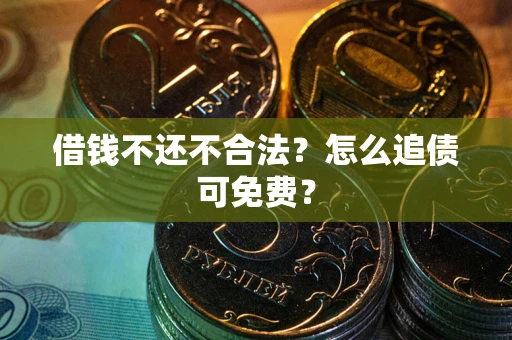 武汉借钱不还不合法？怎么追债可免费？