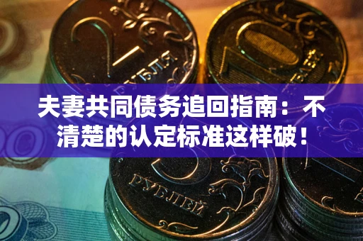 武汉夫妻共同债务追回指南：不清楚的认定标准这样破！