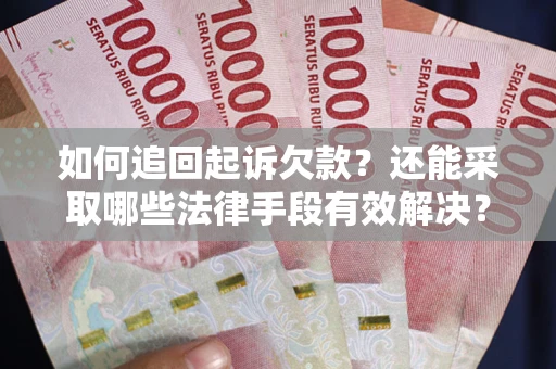 武汉如何追回起诉欠款？还能采取哪些法律手段有效解决？