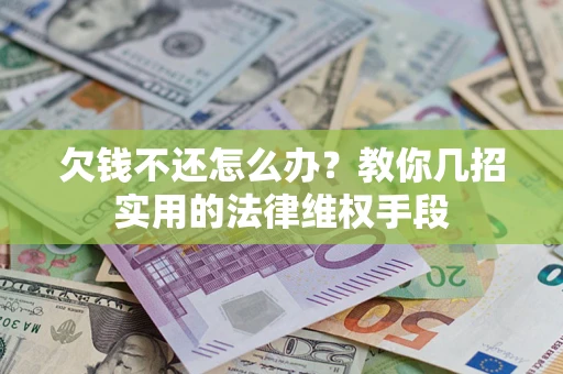 武汉欠钱不还怎么办？教你几招实用的法律维权手段