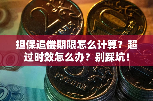 武汉担保追偿期限怎么计算？超过时效怎么办？别踩坑！