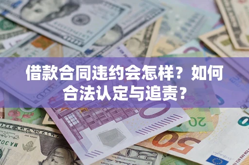 武汉借款合同违约会怎样？如何合法认定与追责？