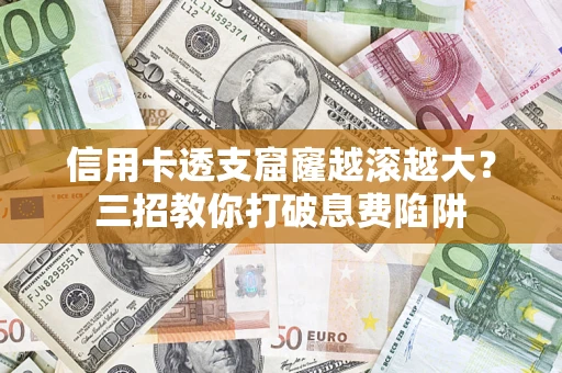 武汉信用卡透支窟窿越滚越大？三招教你打破息费陷阱