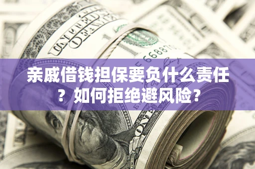 武汉亲戚借钱担保要负什么责任？如何拒绝避风险？