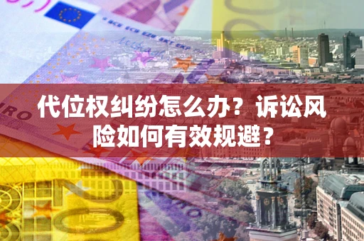 武汉代位权纠纷怎么办？诉讼风险如何有效规避？