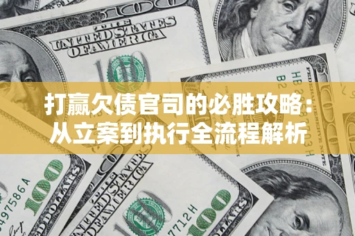武汉打赢欠债官司的必胜攻略：从立案到执行全流程解析
