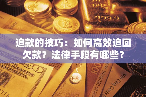 武汉追款的技巧：如何高效追回欠款？法律手段有哪些？