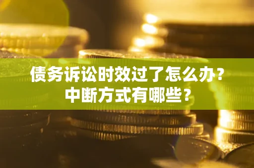 武汉债务诉讼时效过了怎么办？中断方式有哪些？