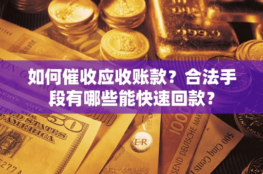 武汉如何催收应收账款？合法手段有哪些能快速回款？