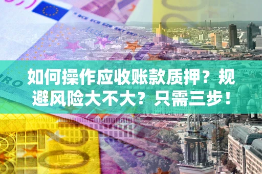 武汉如何操作应收账款质押？规避风险大不大？只需三步！