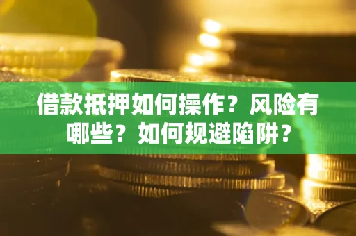 武汉借款抵押如何操作?风险有哪些?如何规避陷阱? 武汉借款抵押如何操作?风险有哪些?如何规避陷阱?