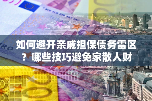 武汉如何避开亲戚担保债务雷区？哪些技巧避免家散人财
