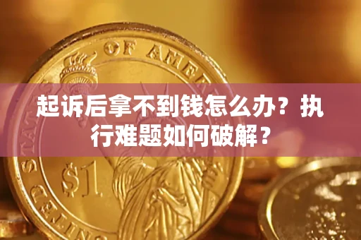 武汉起诉后拿不到钱怎么办？执行难题如何破解？