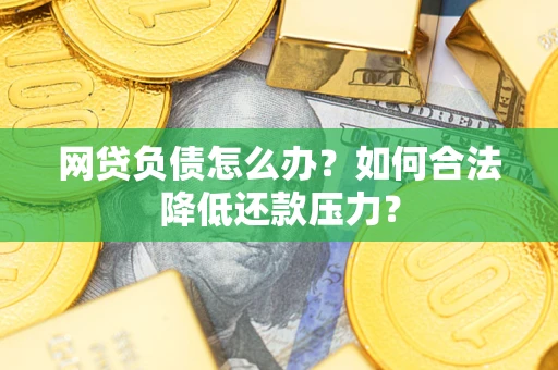 武汉网贷负债怎么办？如何合法降低还款压力？