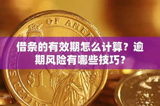 武汉借条的有效期怎么计算？逾期风险有哪些技巧？