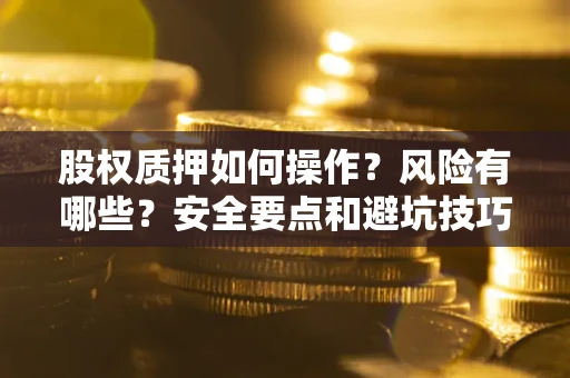 武汉股权质押如何操作？风险有哪些？安全要点和避坑技巧？