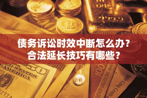 武汉债务诉讼时效中断怎么办？合法延长技巧有哪些？