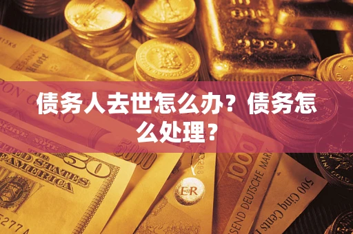 武汉债务人去世怎么办？债务怎么处理？