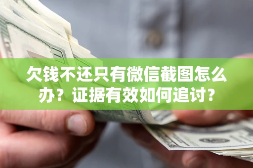 武汉欠钱不还只有微信截图怎么办？证据有效如何追讨？