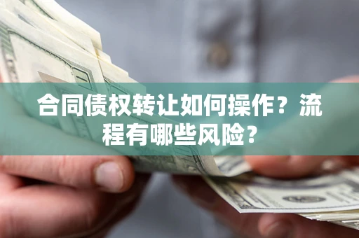 武汉合同债权转让如何操作？流程有哪些风险？