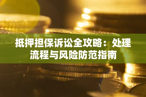 武汉抵押担保诉讼全攻略：处理流程与风险防范指南