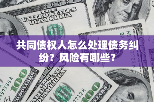 武汉共同债权人怎么处理债务纠纷？风险有哪些？