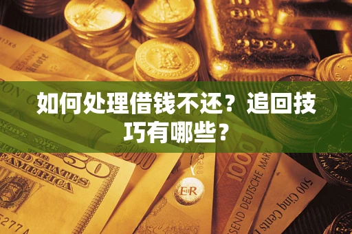 武汉如何处理借钱不还？追回技巧有哪些？