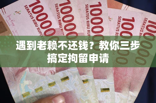 武汉遇到老赖不还钱？教你三步搞定拘留申请